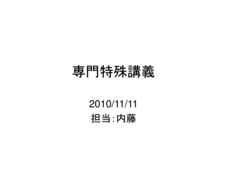 専門特殊講義 2010/11/11 担当：内藤.