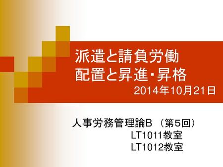 派遣と請負労働 配置と昇進・昇格 2014年10月21日 人事労務管理論B （第５回） LT1011教室 LT1012教室
