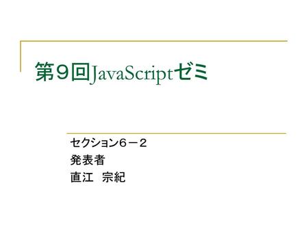 第９回JavaScriptゼミ セクション６－２ 発表者 直江　宗紀.