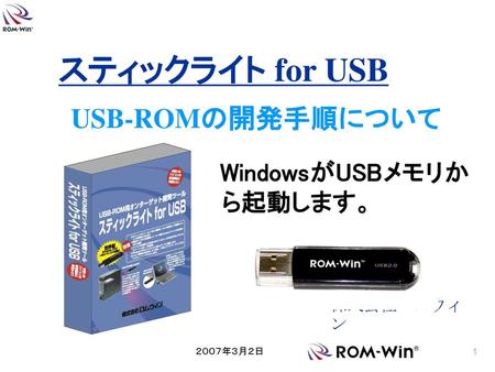 スティックライト for USB USB-ROMの開発手順について WindowsがUSBメモリから起動します。 株式会社ロムウィン