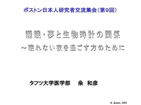 睡眠・夢と生物時計の関係 〜眠れない夜を過ごす方のために ボストン日本人研究者交流集会（第９回） タフツ大学医学部 粂 和彦