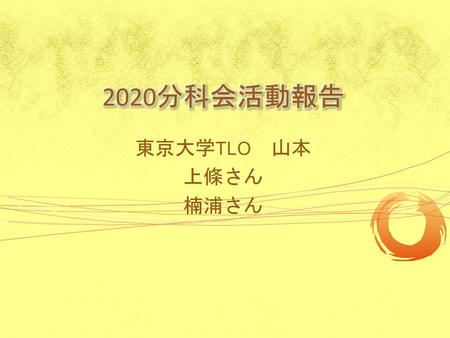 2020分科会活動報告 東京大学TLO　山本 上條さん 楠浦さん.
