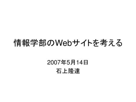 情報学部のWebサイトを考える 2007年5月14日 石上隆達.