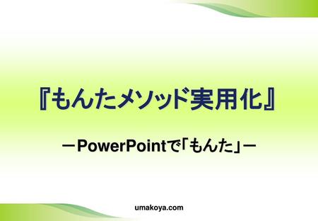 『もんたメソッド実用化』 －PowerPointで「もんた」－ umakoya.com 株式会社 法研.