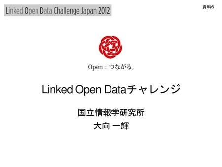 資料６ Linked Open Dataチャレンジ 国立情報学研究所 大向 一輝.