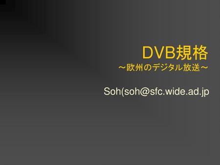 DVB規格 ～欧州のデジタル放送～ Soh(soh@sfc.wide.ad.jp.