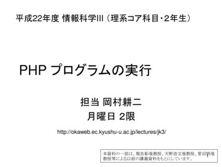 PHP プログラムの実行 担当 岡村耕二 月曜日 ２限 平成22年度 情報科学III （理系コア科目・２年生）