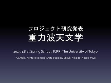 プロジェクト研究発表 重力波天文学 at Spring School, ICRR, The University of Tokyo