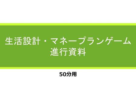 生活設計・マネープランゲーム 進行資料 50分用.