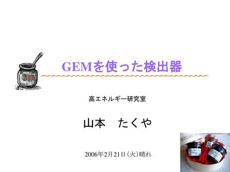 GEMを使った検出器　 高エネルギー研究室　 山本　たくや　 2006年2月21日（火）晴れ　.