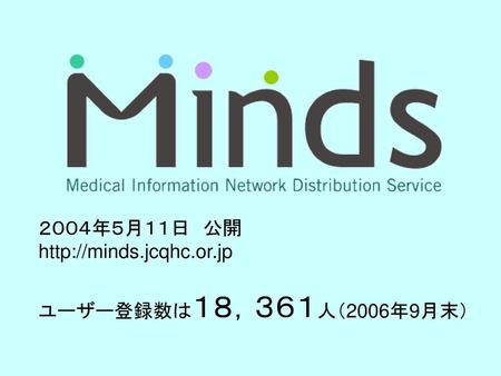 ２００４年５月１１日　公開 http://minds.jcqhc.or.jp ユーザー登録数は１８，３６１人（2006年9月末）