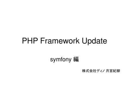 PHP Framework Update symfony 編 株式会社ディノ 月宮紀柳.