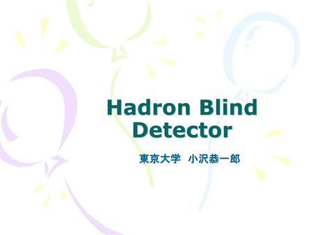 Hadron Blind Detector 東京大学　小沢恭一郎.
