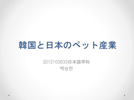 韓国と日本のペット産業 2012102833日本語学科 백승한.