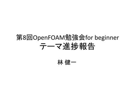 第8回OpenFOAM勉強会for beginner テーマ進捗報告