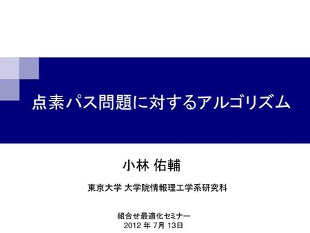 点素パス問題に対するアルゴリズム 小林 佑輔 東京大学 大学院情報理工学系研究科 組合せ最適化セミナー 2012 年 7月 13日