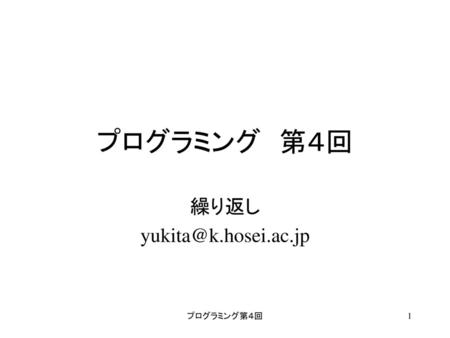繰り返し yukita@k.hosei.ac.jp プログラミング　第４回 繰り返し yukita@k.hosei.ac.jp プログラミング第４回.
