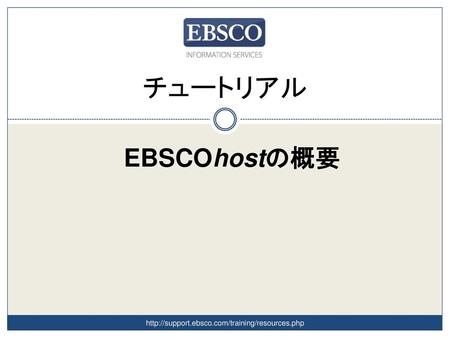 チュートリアル EBSCOhostの概要 http://support.ebsco.com/training/resources.php.