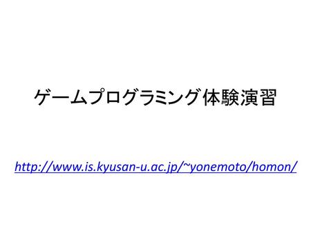 ゲームプログラミング体験演習 http://www.is.kyusan-u.ac.jp/~yonemoto/homon/
