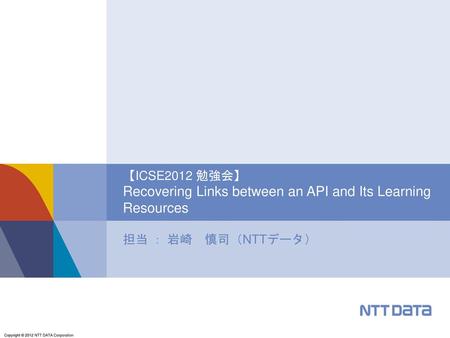 【ICSE2012 勉強会】 Recovering Links between an API and Its Learning Resources 担当 ： 岩崎　慎司（NTTデータ）