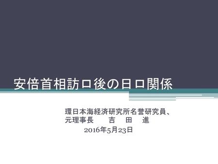 環日本海経済研究所名誉研究員、 元理事長 吉 田 進 2016年5月23日