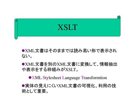 XSLT XML文書はそのままでは読み易い形で表示されない。 XML文書を別のXML文書に変換して、情報抽出や表示をする枠組みがXSLT。