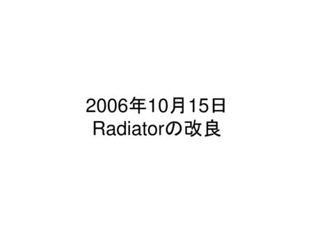 2006年10月15日 Radiatorの改良.