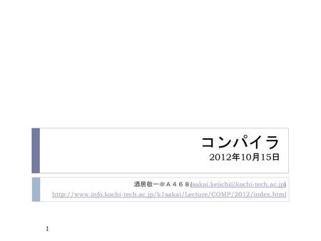 コンパイラ 2012年10月15日 酒居敬一＠Ａ４６８(sakai.keiichi@kochi-tech.ac.jp) http://www.info.kochi-tech.ac.jp/k1sakai/Lecture/COMP/2012/index.html.