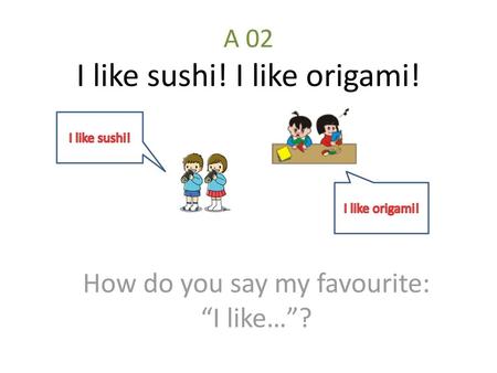 A 02 I like sushi! I like origami!