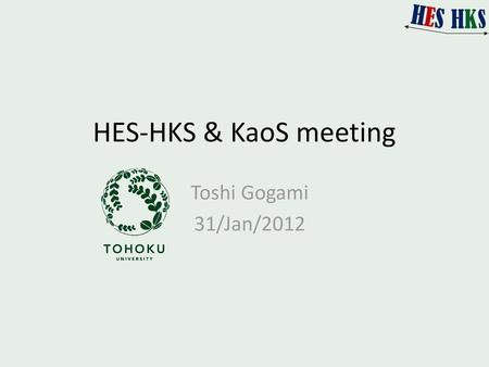 HES-HKS & KaoS meeting Toshi Gogami 31/Jan/2012.