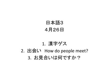 日本語３ ４月２６日 漢字ゲス 出会い　How do people meet? お見合いは何ですか？