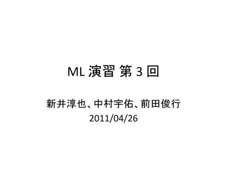 ML 演習 第 3 回 新井淳也、中村宇佑、前田俊行 2011/04/26.