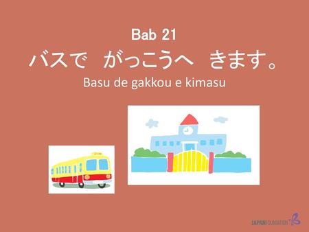 Bab 21 バスで　がっこうへ　きます。 Basu de gakkou e kimasu.