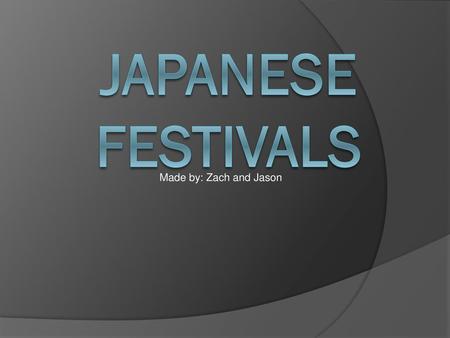 Japanese Festivals Made by: Zach and Jason.