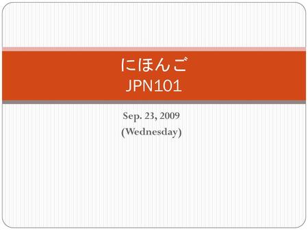 にほんご JPN101 Sep. 23, 2009 (Wednesday).