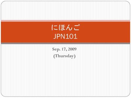 にほんご JPN101 Sep. 17, 2009 (Thursday).
