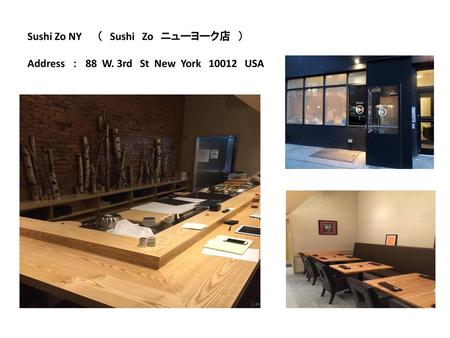 Sushi Zo NY （ Sushi Zo ニューヨーク店 ） Address ： 88 W