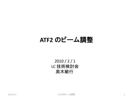 ATF2 のビーム調整 2010 / 2 / 1 LC 技術検討会 奥木敏行 2010/2/1 ATF2のビーム調整.