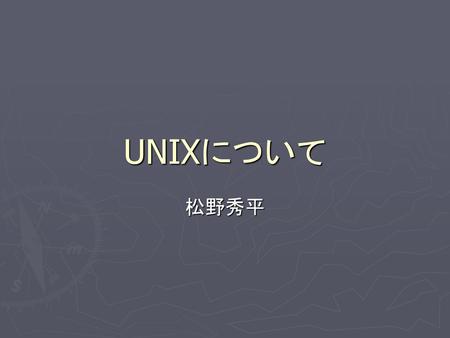 UNIXについて 松野秀平.