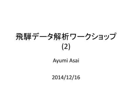 飛騨データ解析ワークショップ (2) Ayumi Asai 2014/12/16.
