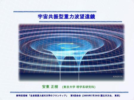 新特定領域 「全波長重力波天文学のフロンティア」 第5回会合 (2005年7月30日 国立天文台, 東京)