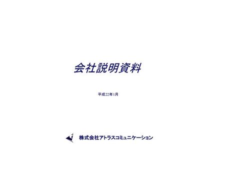 　　　　　　　会社説明資料 　　　　　　　　　　　　平成22年1月 株式会社アトラスコミュニケーション.