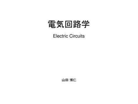 電気回路学 Electric Circuits 山田 博仁.