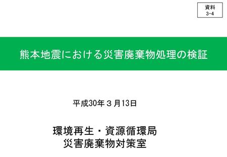 資料 3-4 熊本地震における災害廃棄物処理の検証 平成30年３月13日 環境再生・資源循環局 災害廃棄物対策室.