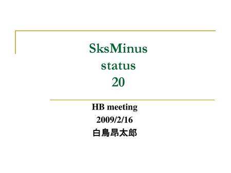 SksMinus status 20 HB meeting 2009/2/16 白鳥昂太郎.