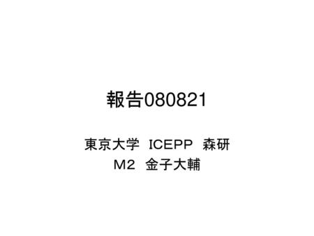 報告080821 東京大学　ＩＣＥＰＰ　森研 Ｍ２　金子大輔.
