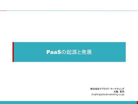 PaaSの起源と発展 株式会社アプライド・マーケティング 大越　章司 shoji@appliedmarketing.co.jp.