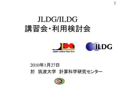 JLDG/ILDG 講習会・利用検討会 　　　　2010年1月27日 　　　　於　筑波大学　計算科学研究センター.