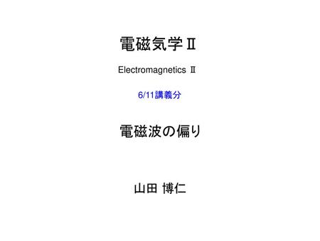 電磁気学Ⅱ Electromagnetics Ⅱ 6/11講義分 電磁波の偏り 山田 博仁.