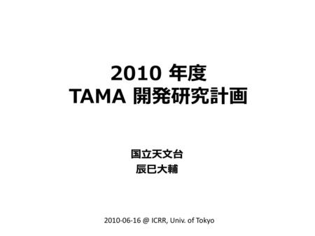 2010 年度 TAMA 開発研究計画 国立天文台 辰巳大輔 2010-06-16 @ ICRR, Univ. of Tokyo.